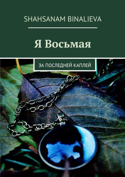 Книга Я Восьмая. За последней каплей (Shahsanam Binalieva)